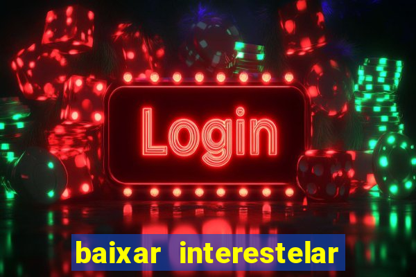 baixar interestelar 4k dublado